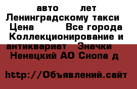 1.1) авто : 50 лет Ленинградскому такси › Цена ­ 290 - Все города Коллекционирование и антиквариат » Значки   . Ненецкий АО,Снопа д.